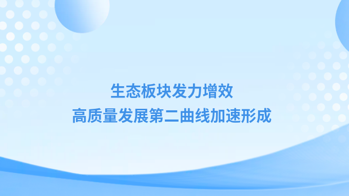 永利12311手机版：生态板块发力增效 高质量发展第二曲线加速形成